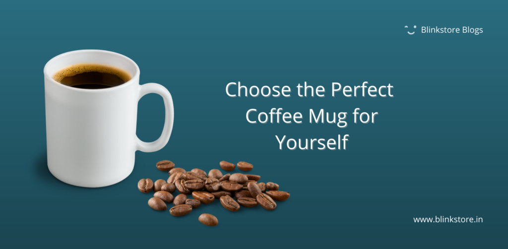 Choose the perfect Custom Coffee Mug for yourself